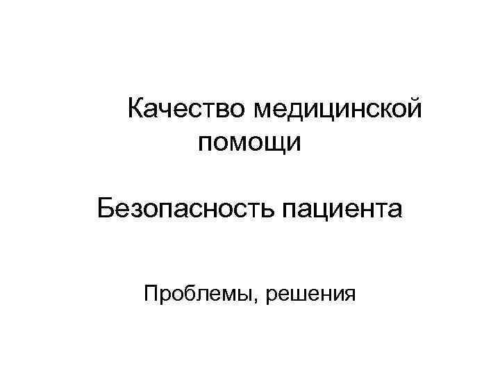 Качество медицинской помощи Безопасность пациента Проблемы, решения 