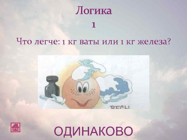 Логика 1 Что легче: 1 кг ваты или 1 кг железа? ОДИНАКОВО 