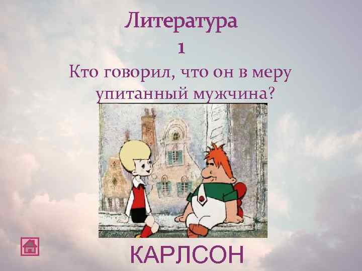 Литература 1 Кто говорил, что он в меру упитанный мужчина? КАРЛСОН 