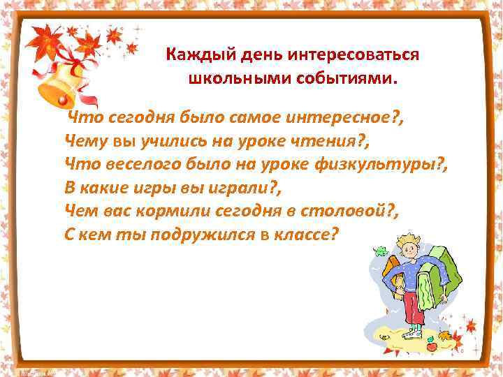 Каждый день интересоваться школьными событиями. Что сегодня было самое интересное? , Чему вы учились