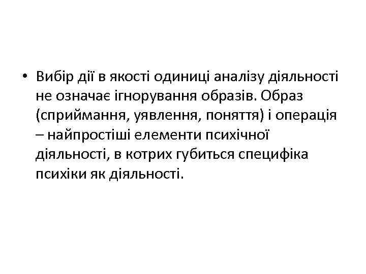  • Вибір дії в якості одиниці аналізу діяльності не означає ігнорування образів. Образ