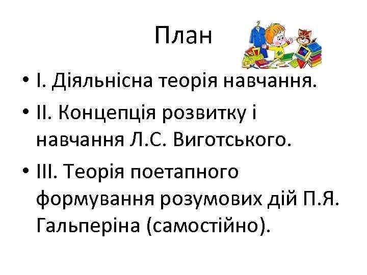 План • І. Діяльнісна теорія навчання. • ІІ. Концепція розвитку і навчання Л. С.