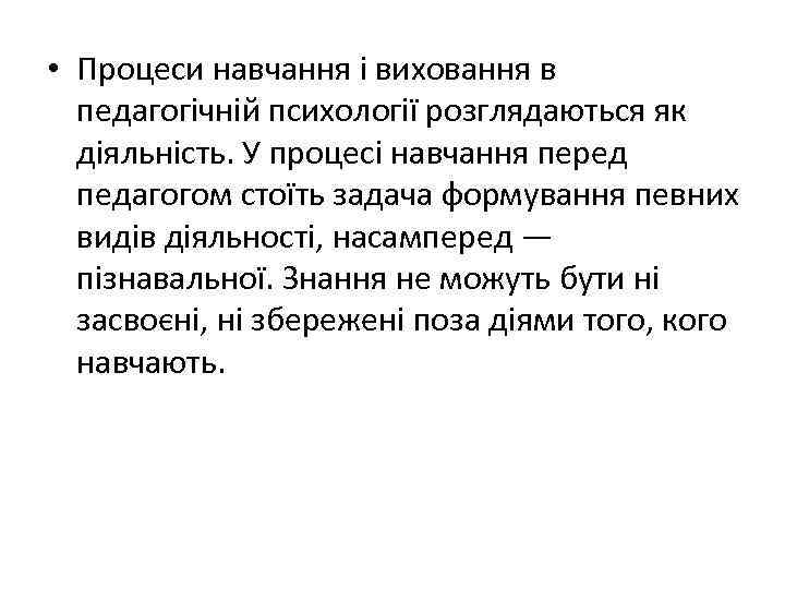 • Процеси навчання і виховання в педагогічній психології розглядаються як діяльність. У процесі