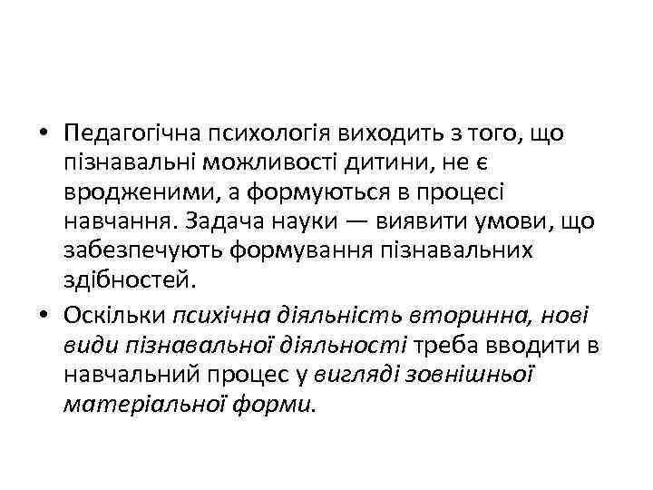  • Педагогічна психологія виходить з того, що пізнавальні можливості дитини, не є вродженими,