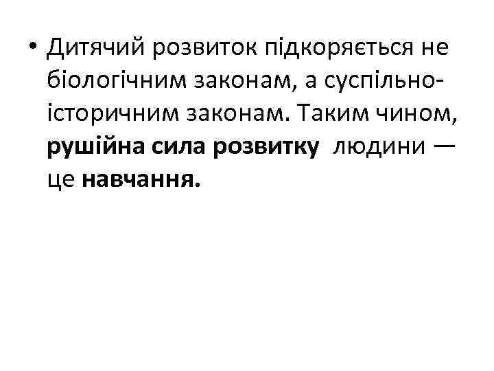  • Дитячий розвиток підкоряється не біологічним законам, а суспільноісторичним законам. Таким чином, рушійна
