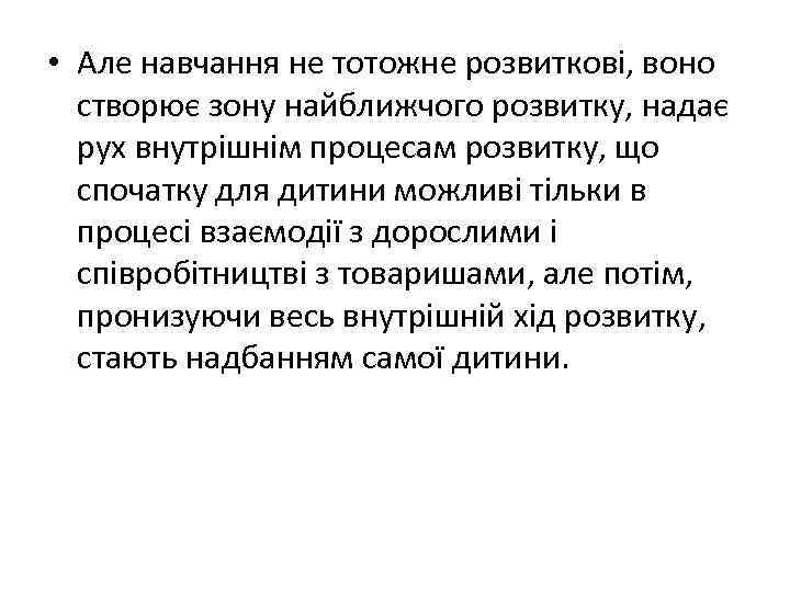 • Але навчання не тотожне розвиткові, воно створює зону найближчого розвитку, надає рух