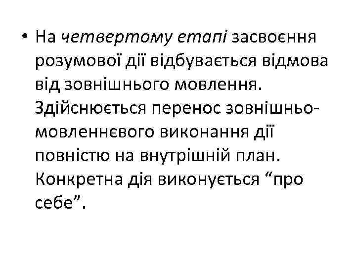  • На четвертому етапі засвоєння розумової дії відбувається відмова від зовнішнього мовлення. Здійснюється