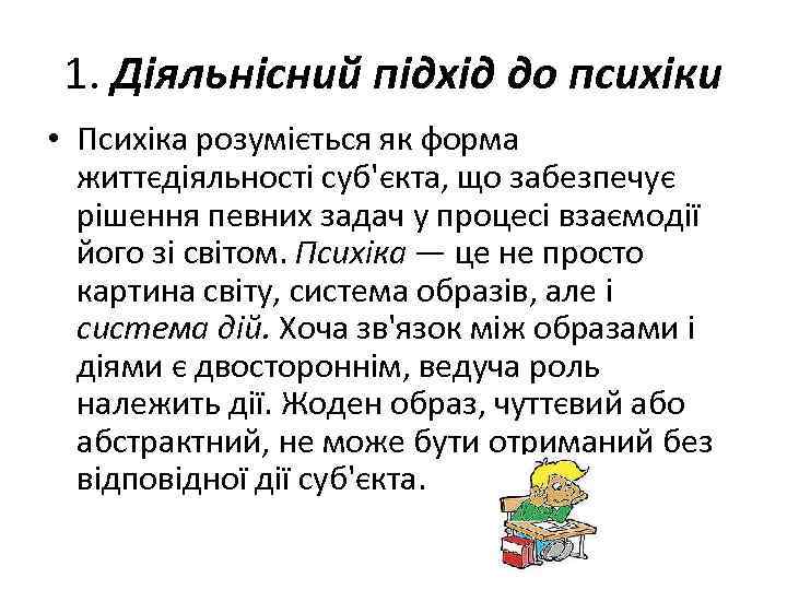1. Діяльнісний підхід до психіки • Психіка розуміється як форма життєдіяльності суб'єкта, що забезпечує