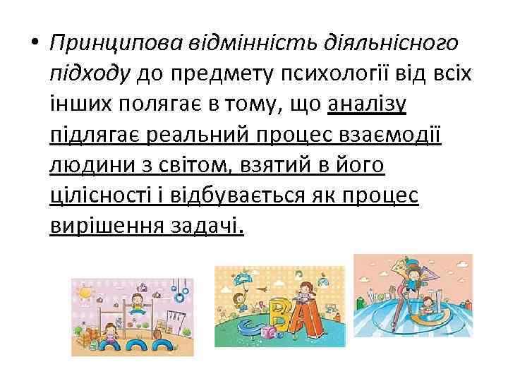  • Принципова відмінність діяльнісного підходу до предмету психології від всіх інших полягає в