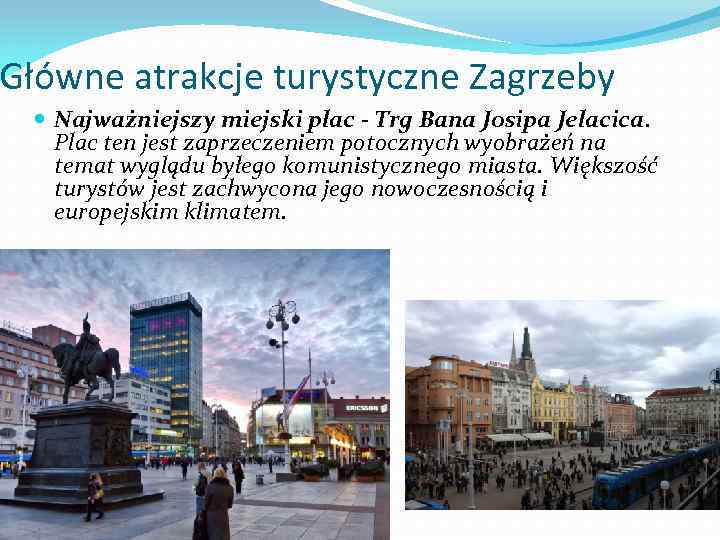 Główne atrakcje turystyczne Zagrzeby Najważniejszy miejski plac - Trg Bana Josipa Jelacica. Plac ten