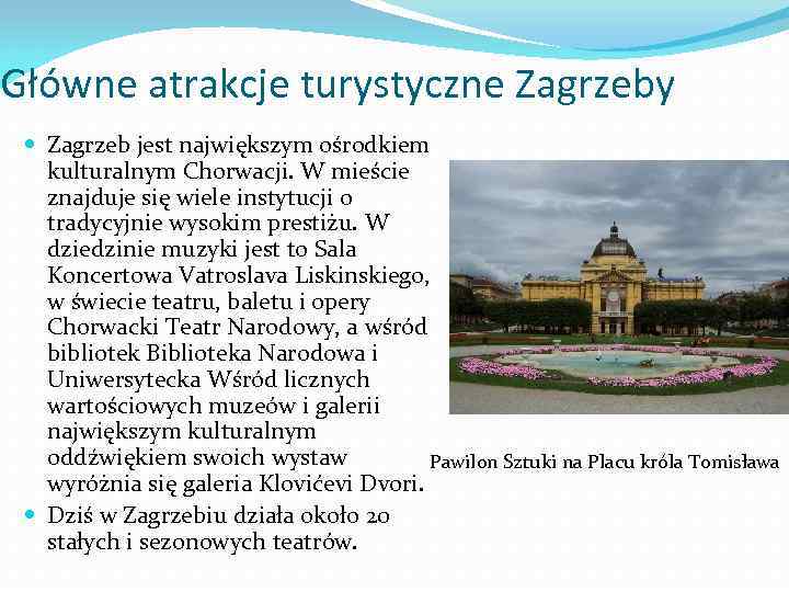 Główne atrakcje turystyczne Zagrzeby Zagrzeb jest największym ośrodkiem kulturalnym Chorwacji. W mieście znajduje się