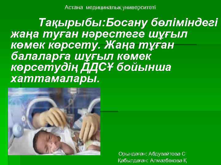 Астана медициналық университеті Тақырыбы: Босану бөліміндегі жаңа туған нәрестеге шұғыл көмек көрсету. Жаңа тұған