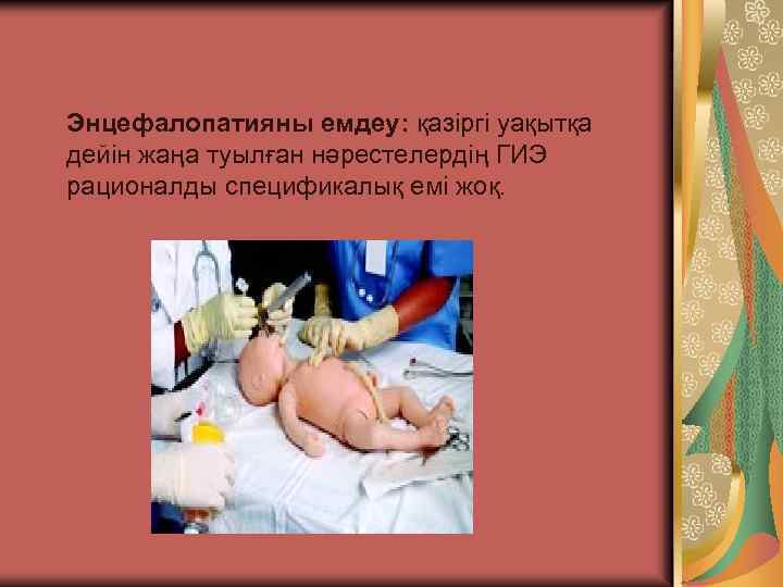 Энцефалопатияны емдеу: қазіргі уақытқа дейін жаңа туылған нәрестелердің ГИЭ рационалды спецификалық емі жоқ. 