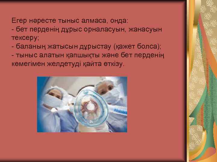 Егер нәресте тыныс алмаса, онда: - бет перденің дұрыс орналасуын, жанасуын тексеру; - баланың