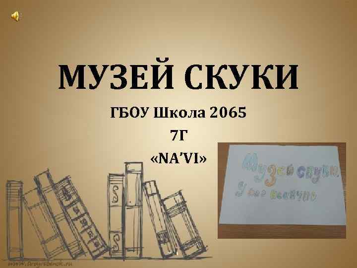 МУЗЕЙ СКУКИ ГБОУ Школа 2065 7 Г «NA’VI» 