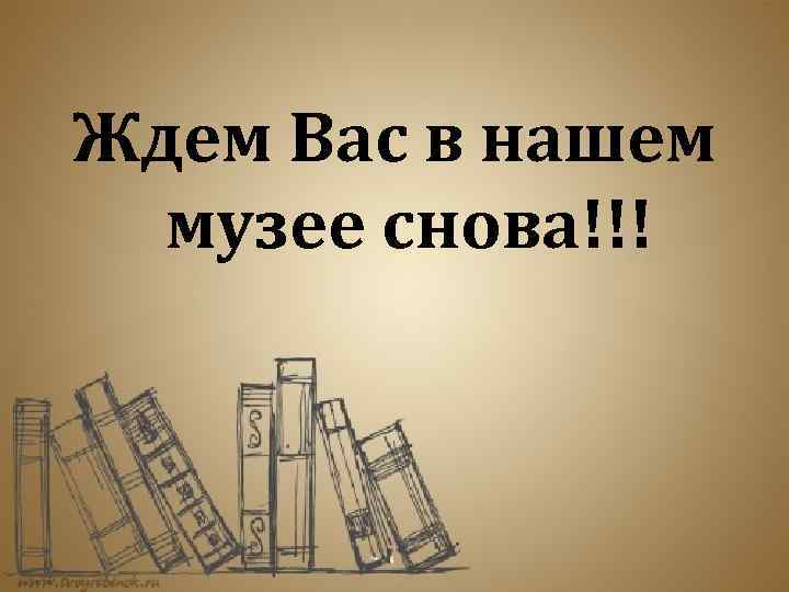 Ждем Вас в нашем музее снова!!! 