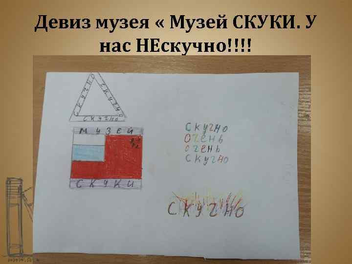 Девиз музея « Музей СКУКИ. У нас НЕскучно!!!! 