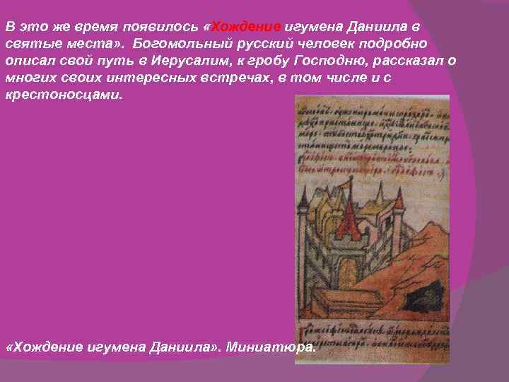 В это же время появилось «Хождение игумена Даниила в святые места» . Богомольный русский
