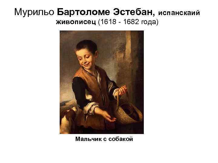 Мурильо Бартоломе Эстебан, испанскаий живописец (1618 - 1682 года) Мальчик с собакой 