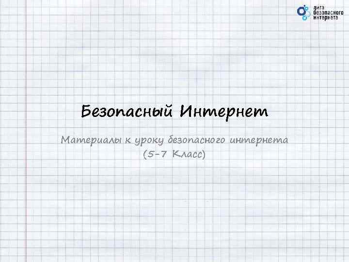 Безопасный Интернет Материалы к уроку безопасного интернета (5 -7 Класс) 