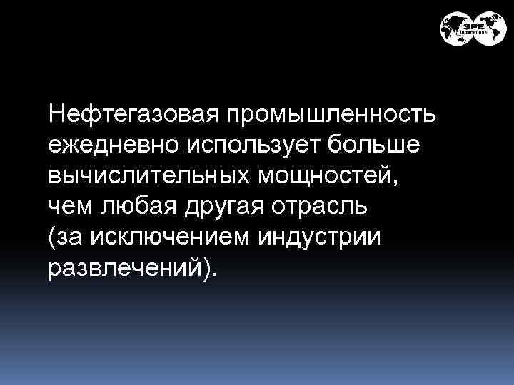 Нефтегазовая промышленность ежедневно использует больше вычислительных мощностей, чем любая другая отрасль (за исключением индустрии