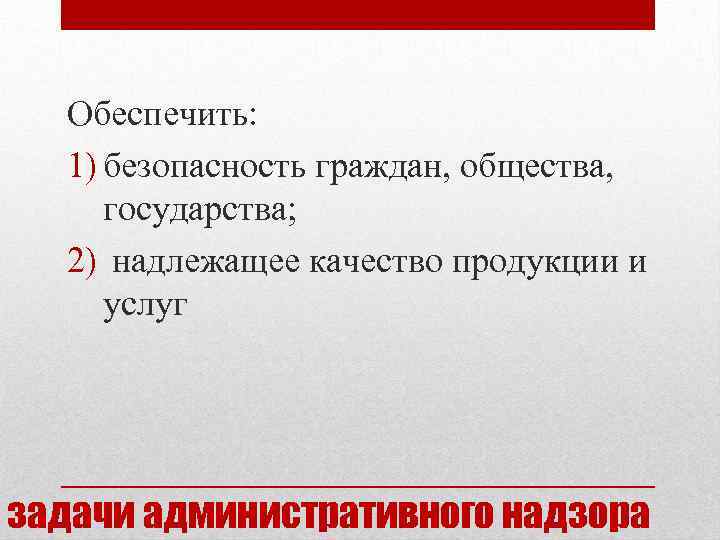 Обеспечить: 1) безопасность граждан, общества, государства; 2) надлежащее качество продукции и услуг задачи административного