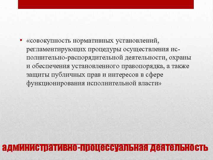  • «совокупность нормативных установлений, регламентирующих процедуры осуществления ис полнительно распорядительной деятельности, охраны и