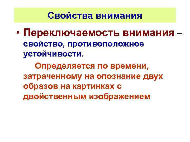 Свойства внимания • Переключаемость внимания – свойство, противоположное устойчивости. Определяется по времени, затраченному на