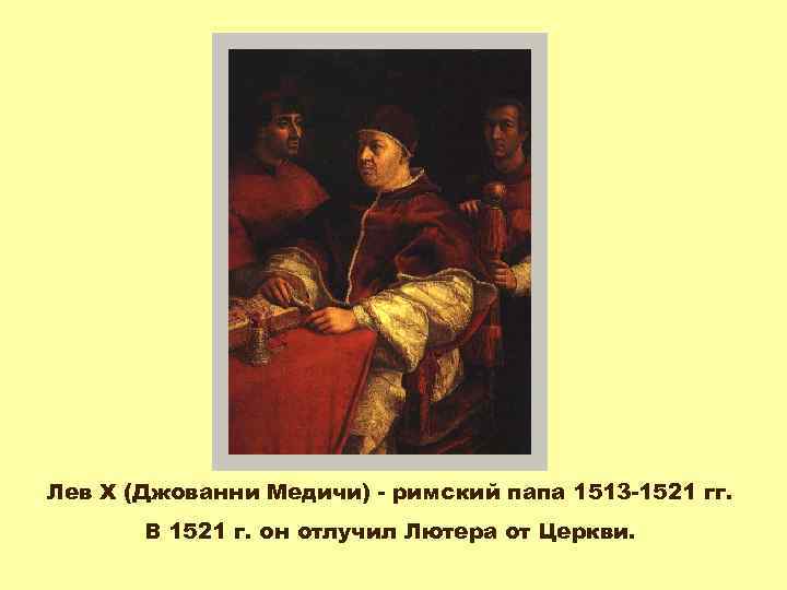 Лев X (Джованни Медичи) - римский папа 1513 -1521 гг. В 1521 г. он