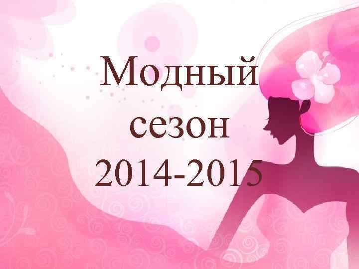 Модный сезон 2014 -2015 