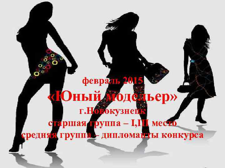 февраль 2015 «Юный модельер» г. Новокузнецк старшая группа – I, III место средняя группа