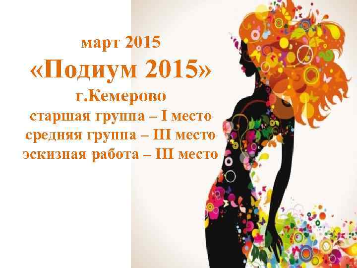 март 2015 «Подиум 2015» г. Кемерово старшая группа – I место средняя группа –