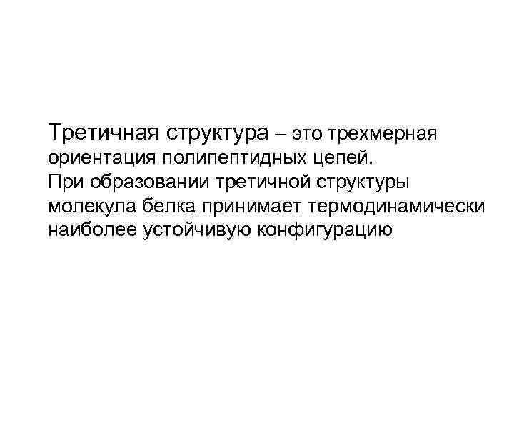 Третичная структура – это трехмерная ориентация полипептидных цепей. При образовании третичной структуры молекула белка