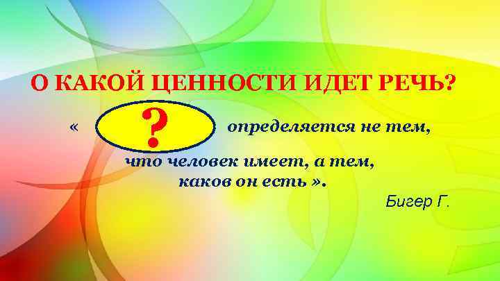 О КАКОЙ ЦЕННОСТИ ИДЕТ РЕЧЬ? « ? определяется не тем, что человек имеет, а