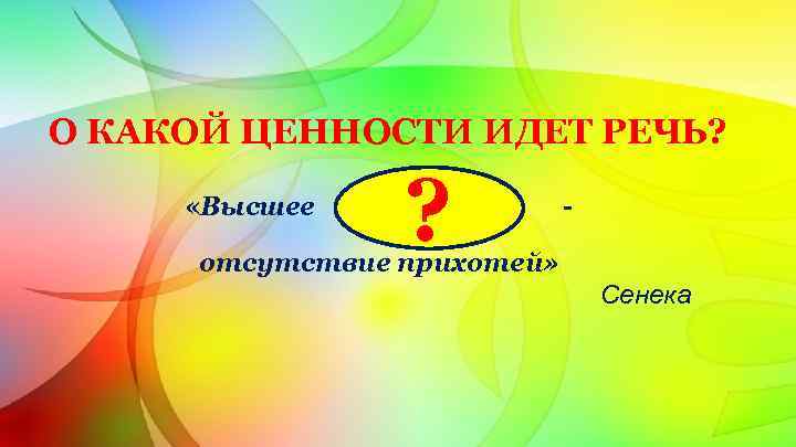 О КАКОЙ ЦЕННОСТИ ИДЕТ РЕЧЬ? «Высшее ? - отсутствие прихотей» Сенека 