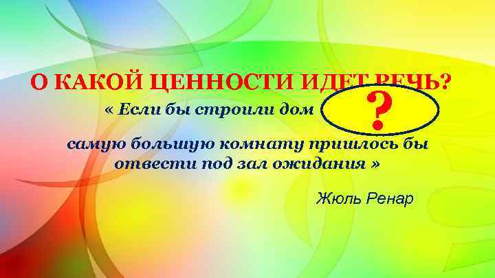 О КАКОЙ ЦЕННОСТИ ИДЕТ РЕЧЬ? « Если бы строили дом ? . самую большую