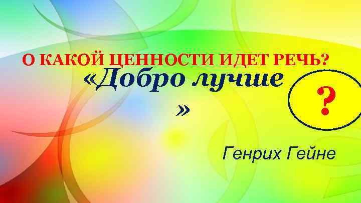 О КАКОЙ ЦЕННОСТИ ИДЕТ РЕЧЬ? «Добро лучше » ? Генрих Гейне 