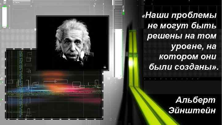  «Наши проблемы не могут быть решены на том уровне, на котором они были