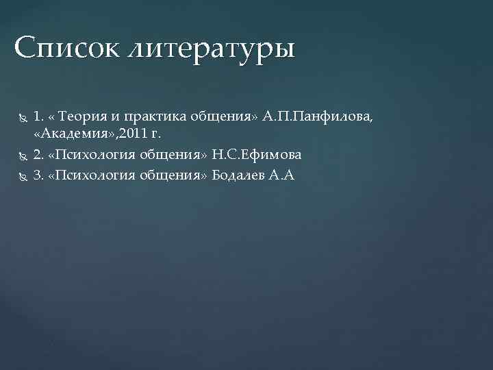 Список литературы 1. « Теория и практика общения» А. П. Панфилова, «Академия» , 2011