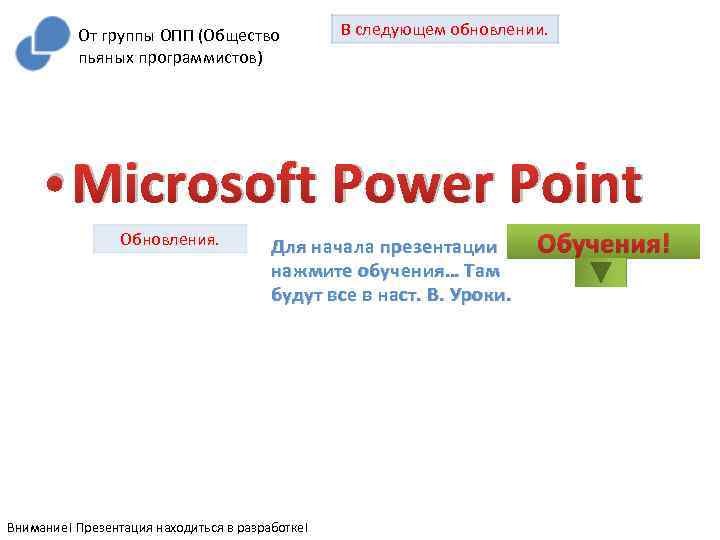 От группы ОПП (Общество пьяных программистов) В следующем обновлении. • Microsoft Power Point Обновления.