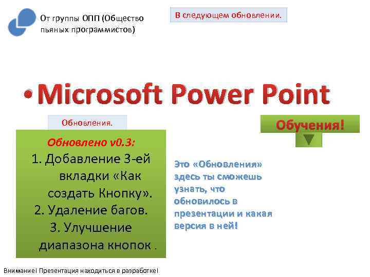 От группы ОПП (Общество пьяных программистов) В следующем обновлении. • Microsoft Power Point Обучения!