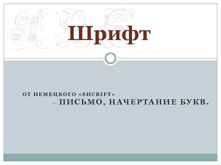 Шрифт ОТ НЕМЕЦКОГО «SHCRIFT» – ПИ СЬМО, НАЧЕРТАНИЕ БУКВ. 