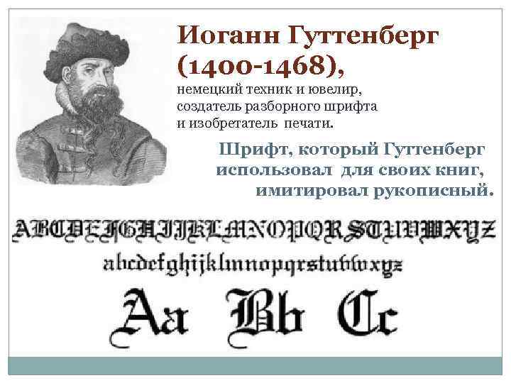 Иоганн Гуттенберг (1400 -1468), немецкий техник и ювелир, создатель разборного шрифта и изобретатель печати.