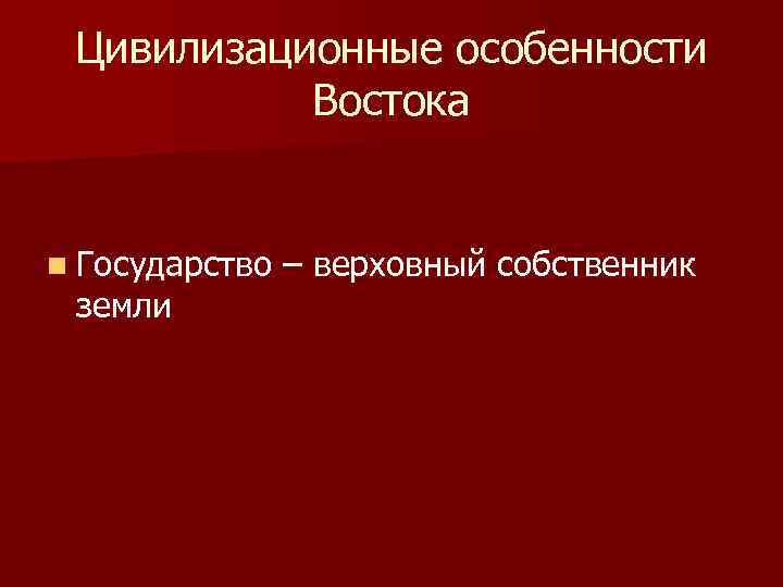 Цивилизационные особенности Востока n Государство земли – верховный собственник 