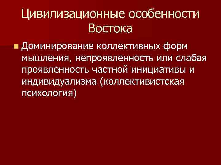 Цивилизационные особенности Востока n Доминирование коллективных форм мышления, непроявленность или слабая проявленность частной инициативы