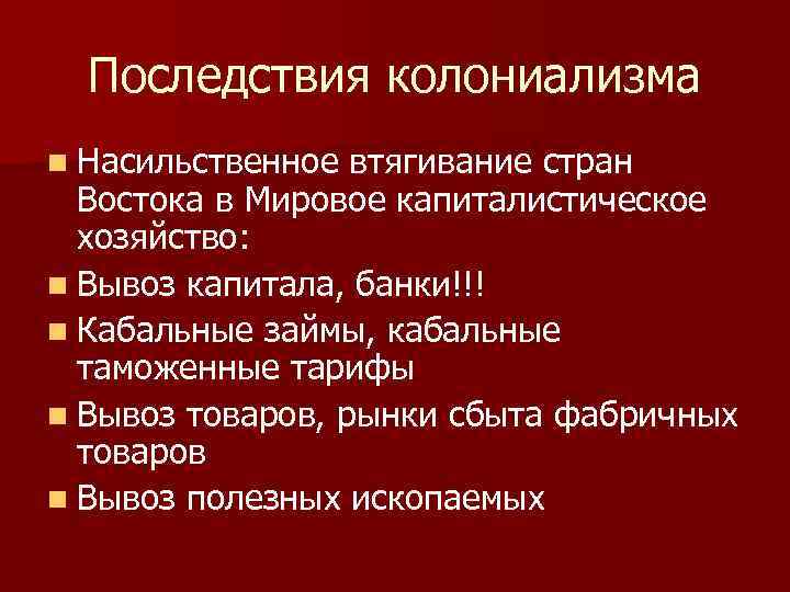 Последствия колониализма n Насильственное втягивание стран Востока в Мировое капиталистическое хозяйство: n Вывоз капитала,