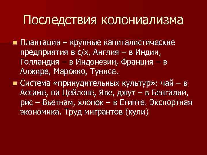 Последствия колониализма Плантации – крупные капиталистические предприятия в с/х, Англия – в Индии, Голландия