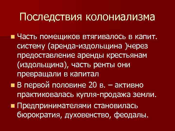 Последствия колониализма n Часть помещиков втягивалось в капит. систему (аренда-издольщина )через предоставление аренды крестьянам