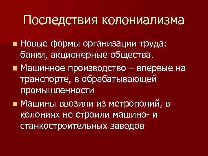 Последствия колониализма n Новые формы организации труда: банки, акционерные общества. n Машинное производство –