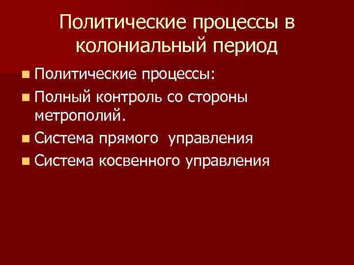 Политические процессы в колониальный период n Политические процессы: n Полный контроль со стороны метрополий.